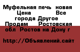 Муфельная печь (новая)  › Цена ­ 58 300 - Все города Другое » Продам   . Ростовская обл.,Ростов-на-Дону г.